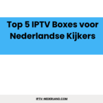 Top 5 IPTV Boxes voor Nederlandse Kijkers Top 5 IPTV Boxes voor Nederlandse Kijkers